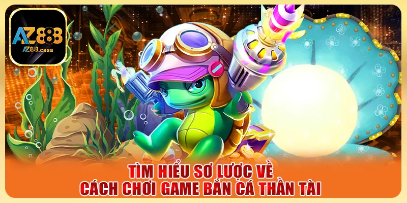 Tìm hiểu sơ lược về cách chơi game bắn cá Thần Tài
