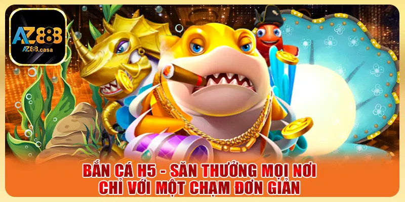 Bắn Cá H5 - Săn Thưởng Mọi Nơi Chỉ Với Một Chạm Đơn Giản