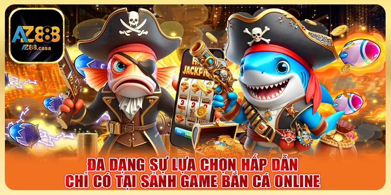 Đa dạng sự lựa chọn hấp dẫn chỉ có tại sảnh game bắn cá online