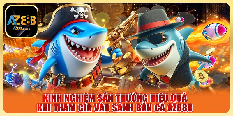 Kinh nghiệm săn thưởng hiệu quả khi tham gia vào sảnh bắn cá AZ888