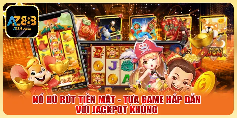 Nổ Hũ Rút Tiền Mặt - Tựa Game Hấp Dẫn Với Jackpot Khủng