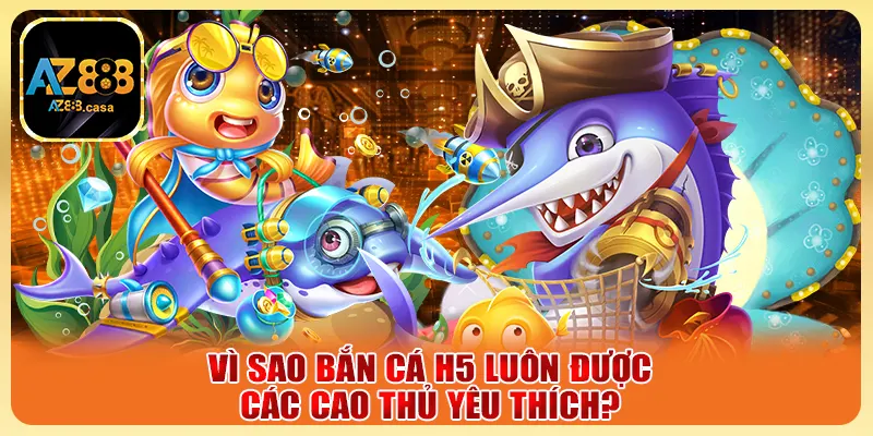 Vì sao bắn cá H5 luôn được các cao thủ yêu thích?